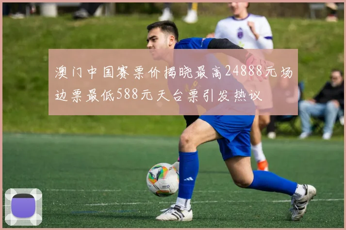 澳门中国赛票价揭晓最高24888元场边票最低588元天台票引发热议