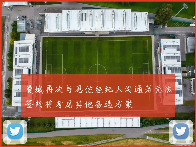 曼城再次与恩佐经纪人沟通若无法签约将考虑其他备选方案