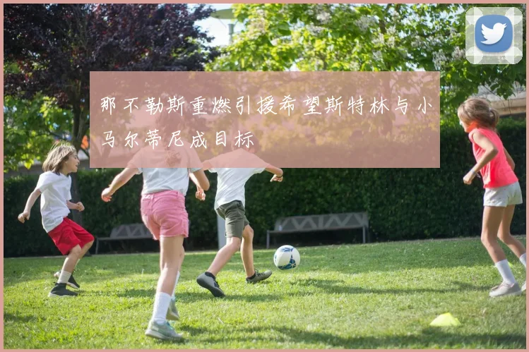 那不勒斯重燃引援希望斯特林与小马尔蒂尼成目标