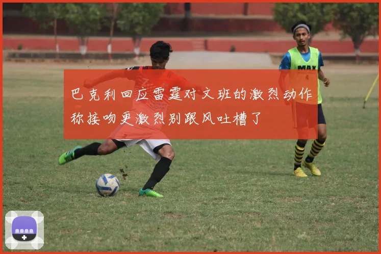 巴克利回应雷霆对文班的激烈动作称接吻更激烈别跟风吐槽了