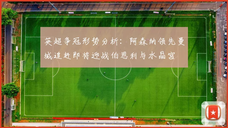 英超争冠形势分析：阿森纳领先曼城追赶即将迎战伯恩利与水晶宫