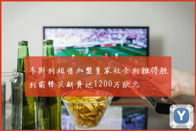 韦斯利租借加盟皇家社会利雅得胜利前锋买断费达1200万欧元