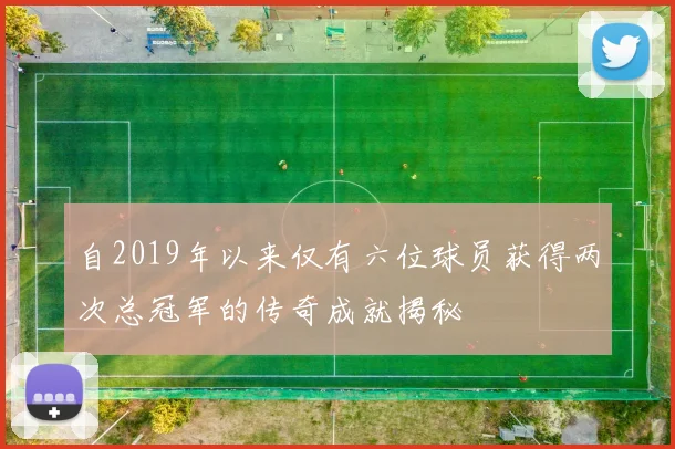 自2019年以来仅有六位球员获得两次总冠军的传奇成就揭秘