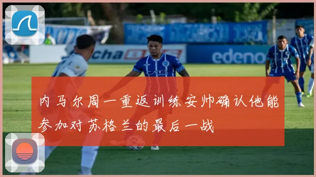 内马尔周一重返训练安帅确认他能参加对苏格兰的最后一战