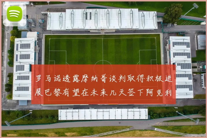 罗马诺透露摩纳哥谈判取得积极进展巴黎有望在未来几天签下阿克利乌舍