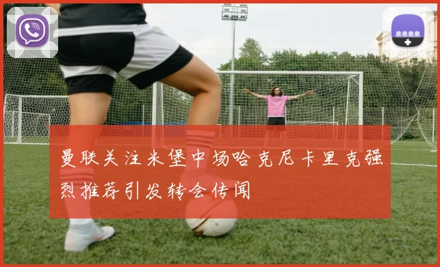 曼联关注米堡中场哈克尼卡里克强烈推荐引发转会传闻