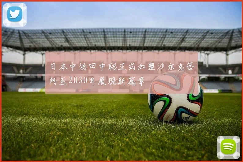 日本中场田中聪正式加盟沙尔克签约至2030年展现新篇章