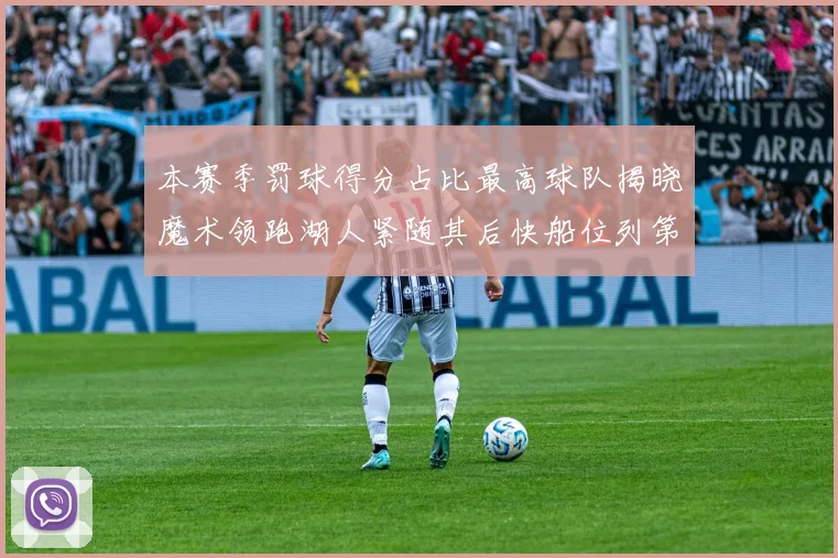本赛季罚球得分占比最高球队揭晓魔术领跑湖人紧随其后快船位列第四