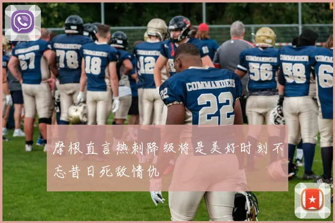 摩根直言热刺降级将是美好时刻不忘昔日死敌情仇