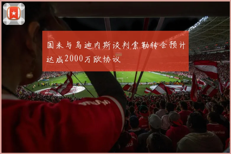 国米与乌迪内斯谈判索勒转会预计达成2000万欧协议