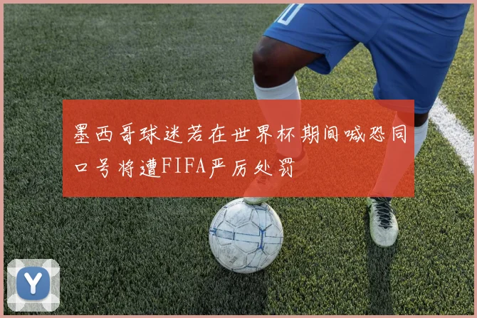 墨西哥球迷若在世界杯期间喊恐同口号将遭FIFA严厉处罚
